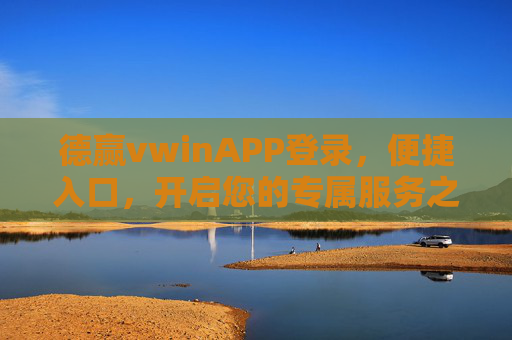 德赢vwinAPP登录,便捷入口,开启您的专属服务之旅,德赢vwinAPP便捷登录入口,开启专属服务之旅 德赢vwinAPP登录,便捷入口,开启您的专属服务之旅,德赢vwinAPP便捷登录入口,开启专属服务之旅