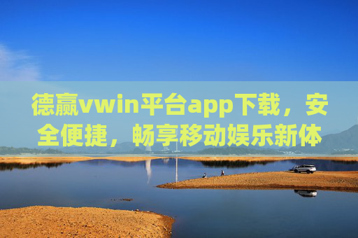 德赢vwin平台app下载,安全便捷,畅享移动娱乐新体验,德赢vwin平台app下载,安全便捷,畅享移动娱乐新体验 德赢vwin平台app下载,安全便捷,畅享移动娱乐新体验,德赢vwin平台app下载,安全便捷,畅享移动娱乐新体验