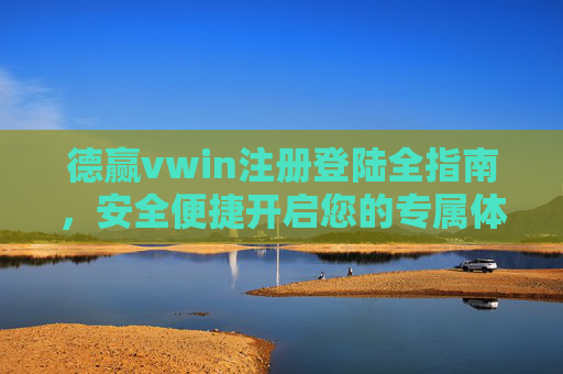 德赢vwin注册登陆全指南,安全便捷开启您的专属体验,德赢vwin注册登陆全指南,安全便捷开启专属体验 德赢vwin注册登陆全指南,安全便捷开启您的专属体验,德赢vwin注册登陆全指南,安全便捷开启专属体验
