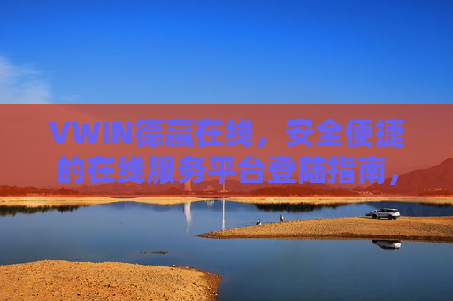 VWIN德赢在线,安全便捷的在线服务平台登陆指南,VWIN德赢在线,安全便捷的在线服务平台登陆指南 VWIN德赢在线,安全便捷的在线服务平台登陆指南,VWIN德赢在线,安全便捷的在线服务平台登陆指南