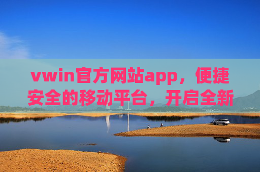 vwin官方网站app，便捷安全的移动平台，开启全新体验，vwin官方网站app，便捷安全的移动新体验