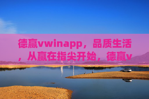德赢vwinapp,品质生活,从赢在指尖开始,德赢vwinapp,赢在指尖,品质生活 德赢vwinapp,品质生活,从赢在指尖开始,德赢vwinapp,赢在指尖,品质生活