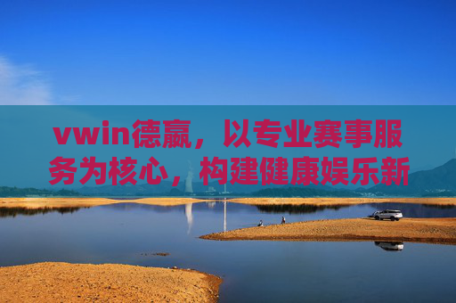 vwin德嬴,以专业赛事服务为核心,构建健康娱乐新生态,vwin德嬴,专业赛事服务构建健康娱乐新生态 vwin德嬴,以专业赛事服务为核心,构建健康娱乐新生态,vwin德嬴,专业赛事服务构建健康娱乐新生态