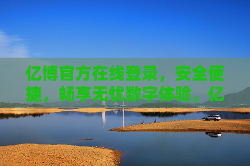 亿博官方在线登录,安全便捷,畅享无忧数字体验,亿博官方登录,安全便捷,畅享无忧数字体验 亿博官方在线登录,安全便捷,畅享无忧数字体验,亿博官方登录,安全便捷,畅享无忧数字体验