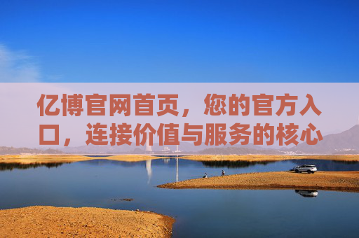 亿博官网首页,您的官方入口,连接价值与服务的核心桥梁,亿博官网首页,官方入口,连接价值与服务的核心桥梁 亿博官网首页,您的官方入口,连接价值与服务的核心桥梁,亿博官网首页,官方入口,连接价值与服务的核心桥梁