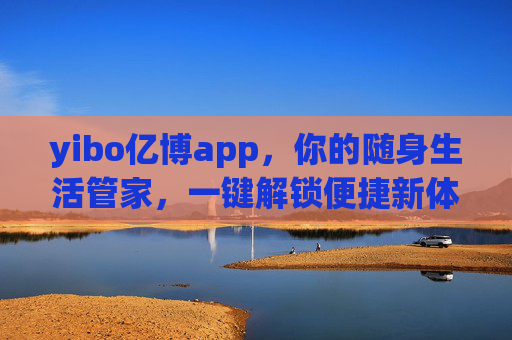 yibo亿博app,你的随身生活管家,一键解锁便捷新体验,yibo亿博app,你的随身生活管家,一键解锁便捷新体验 yibo亿博app,你的随身生活管家,一键解锁便捷新体验,yibo亿博app,你的随身生活管家,一键解锁便捷新体验
