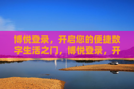 博悦登录,开启您的便捷数字生活之门,博悦登录,开启便捷数字生活之门 博悦登录,开启您的便捷数字生活之门,博悦登录,开启便捷数字生活之门