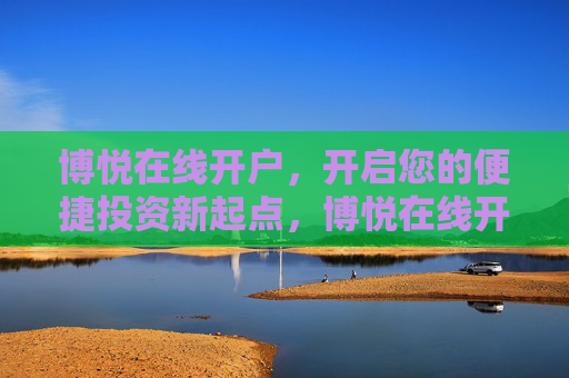 博悦在线开户,开启您的便捷投资新起点,博悦在线开户,便捷投资新起点 博悦在线开户,开启您的便捷投资新起点,博悦在线开户,便捷投资新起点
