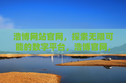 浩博网站官网,探索无限可能的数字平台,浩博官网,探索无限可能的数字平台 浩博网站官网,探索无限可能的数字平台,浩博官网,探索无限可能的数字平台