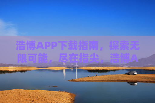浩博APP下载指南,探索无限可能,尽在指尖,浩博APP下载指南,探索无限可能,尽在指尖 浩博APP下载指南,探索无限可能,尽在指尖,浩博APP下载指南,探索无限可能,尽在指尖