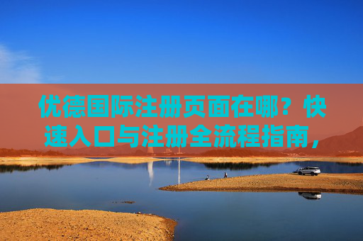 优德国际注册页面在哪?快速入口与注册全流程指南,优德国际注册页面入口与全流程指南 优德国际注册页面在哪?快速入口与注册全流程指南,优德国际注册页面入口与全流程指南