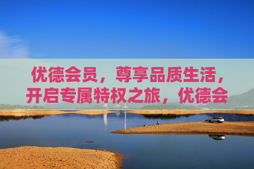 优德会员,尊享品质生活,开启专属特权之旅,优德会员,尊享品质生活,开启专属特权之旅 优德会员,尊享品质生活,开启专属特权之旅,优德会员,尊享品质生活,开启专属特权之旅