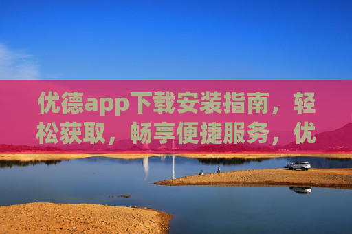 优德app下载安装指南,轻松获取,畅享便捷服务,优德app下载安装指南,轻松获取,畅享便捷服务 优德app下载安装指南,轻松获取,畅享便捷服务,优德app下载安装指南,轻松获取,畅享便捷服务