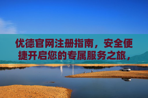 优德官网注册指南,安全便捷开启您的专属服务之旅,优德官网注册指南,安全便捷开启专属服务之旅 优德官网注册指南,安全便捷开启您的专属服务之旅,优德官网注册指南,安全便捷开启专属服务之旅