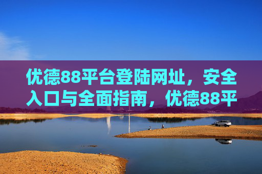 优德88平台登陆网址,安全入口与全面指南,优德88平台登陆网址,安全入口与全面指南 优德88平台登陆网址,安全入口与全面指南,优德88平台登陆网址,安全入口与全面指南