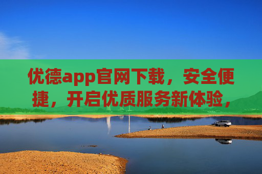 优德app官网下载,安全便捷,开启优质服务新体验,优德app官网下载,安全便捷,开启优质服务新体验 优德app官网下载,安全便捷,开启优质服务新体验,优德app官网下载,安全便捷,开启优质服务新体验
