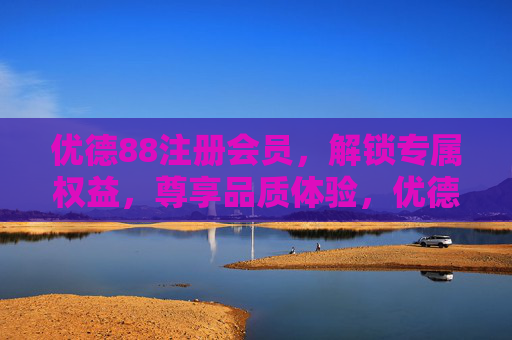 优德88注册会员,解锁专属权益,尊享品质体验,优德88会员,解锁专属权益,尊享品质体验 优德88注册会员,解锁专属权益,尊享品质体验,优德88会员,解锁专属权益,尊享品质体验