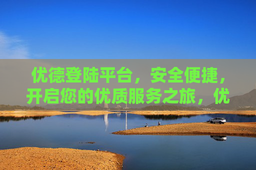 优德登陆平台，安全便捷，开启您的优质服务之旅，优德登陆平台，安全便捷，开启您的优质服务之旅