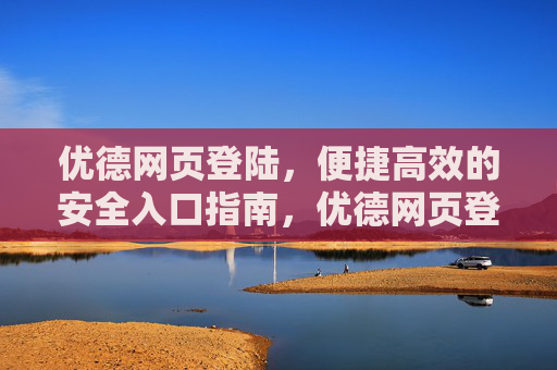 优德网页登陆,便捷高效的安全入口指南,优德网页登陆,便捷高效的安全入口指南 优德网页登陆,便捷高效的安全入口指南,优德网页登陆,便捷高效的安全入口指南