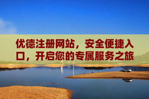 优德注册网站,安全便捷入口,开启您的专属服务之旅,优德注册,安全便捷入口,开启专属服务之旅 优德注册网站,安全便捷入口,开启您的专属服务之旅,优德注册,安全便捷入口,开启专属服务之旅