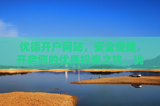 优德开户网站,安全便捷,开启您的优质投资之旅,优德开户,安全便捷,开启优质投资之旅 优德开户网站,安全便捷,开启您的优质投资之旅,优德开户,安全便捷,开启优质投资之旅