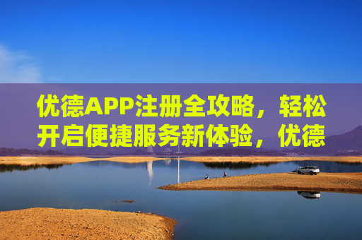 优德APP注册全攻略,轻松开启便捷服务新体验,优德APP注册全攻略,轻松开启便捷服务新体验 优德APP注册全攻略,轻松开启便捷服务新体验,优德APP注册全攻略,轻松开启便捷服务新体验
