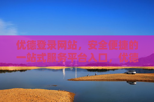 优德登录网站,安全便捷的一站式服务平台入口,优德登录网站,安全便捷的一站式服务平台入口 优德登录网站,安全便捷的一站式服务平台入口,优德登录网站,安全便捷的一站式服务平台入口
