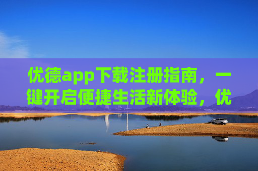 优德app下载注册指南,一键开启便捷生活新体验,优德app下载注册指南,一键开启便捷生活新体验 优德app下载注册指南,一键开启便捷生活新体验,优德app下载注册指南,一键开启便捷生活新体验