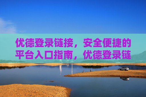 优德登录链接,安全便捷的平台入口指南,优德登录链接,安全便捷的平台入口指南 优德登录链接,安全便捷的平台入口指南,优德登录链接,安全便捷的平台入口指南