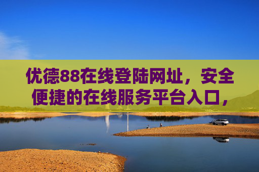 优德88在线登陆网址,安全便捷的在线服务平台入口,优德88安全便捷在线服务平台入口 优德88在线登陆网址,安全便捷的在线服务平台入口,优德88安全便捷在线服务平台入口