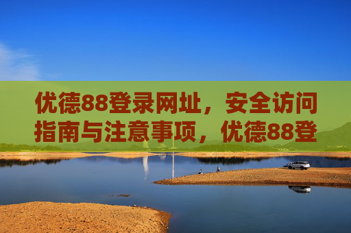 优德88登录网址，安全访问指南与注意事项，优德88登录网址安全访问指南与注意事项