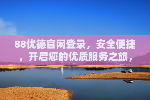 88优德官网登录，安全便捷，开启您的优质服务之旅，88优德官网安全便捷登录，开启优质服务之旅