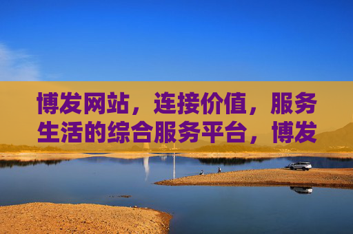 博发网站,连接价值,服务生活的综合服务平台,博发,连接价值,服务生活的综合服务平台 博发网站,连接价值,服务生活的综合服务平台,博发,连接价值,服务生活的综合服务平台