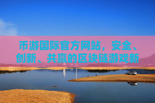 币游国际官方网站,安全、创新、共赢的区块链游戏新生态,币游国际,安全创新共赢的区块链游戏新生态 币游国际官方网站,安全、创新、共赢的区块链游戏新生态,币游国际,安全创新共赢的区块链游戏新生态