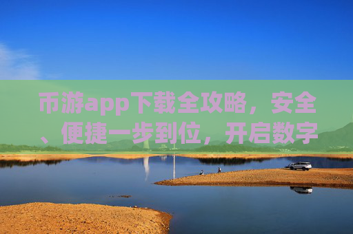 币游app下载全攻略，安全、便捷一步到位，开启数字娱乐新体验