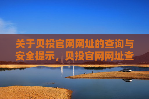 关于贝投官网网址的查询与安全提示，贝投官网网址查询与安全提示
