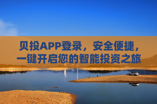 贝投APP登录,安全便捷,一键开启您的智能投资之旅,贝投APP登录,安全便捷,一键开启智能投资之旅 贝投APP登录,安全便捷,一键开启您的智能投资之旅,贝投APP登录,安全便捷,一键开启智能投资之旅