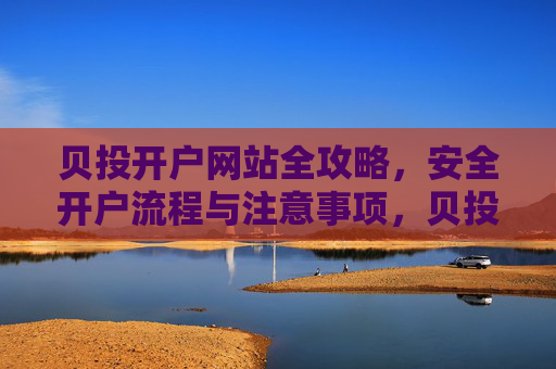 贝投开户网站全攻略,安全开户流程与注意事项,贝投开户安全全攻略,流程与注意事项 贝投开户网站全攻略,安全开户流程与注意事项,贝投开户安全全攻略,流程与注意事项