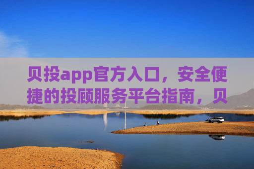 贝投app官方入口,安全便捷的投顾服务平台指南,贝投app官方入口指南,安全便捷投顾服务平台 贝投app官方入口,安全便捷的投顾服务平台指南,贝投app官方入口指南,安全便捷投顾服务平台