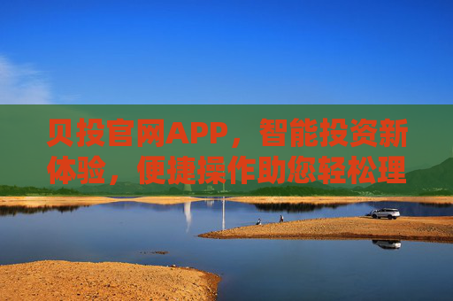 贝投官网APP,智能投资新体验,便捷操作助您轻松理财,贝投官网APP,智能投资新体验,便捷操作轻松理财 贝投官网APP,智能投资新体验,便捷操作助您轻松理财,贝投官网APP,智能投资新体验,便捷操作轻松理财