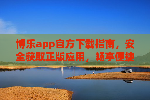 博乐app官方下载指南,安全获取正版应用,畅享便捷服务,博乐app官方下载指南,安全获取正版,畅享便捷 博乐app官方下载指南,安全获取正版应用,畅享便捷服务,博乐app官方下载指南,安全获取正版,畅享便捷