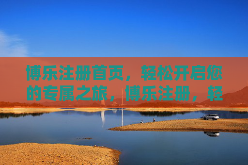 博乐注册首页,轻松开启您的专属之旅,博乐注册,轻松开启专属之旅 博乐注册首页,轻松开启您的专属之旅,博乐注册,轻松开启专属之旅