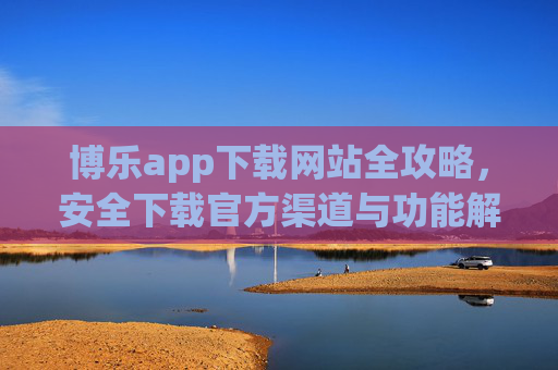 博乐app下载网站全攻略,安全下载官方渠道与功能解析,博乐app下载全攻略,官方渠道安全指南与功能解析 博乐app下载网站全攻略,安全下载官方渠道与功能解析,博乐app下载全攻略,官方渠道安全指南与功能解析