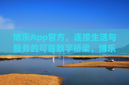 博乐App官方,连接生活与服务的可靠数字桥梁,博乐App,连接生活与服务的可靠数字桥梁 博乐App官方,连接生活与服务的可靠数字桥梁,博乐App,连接生活与服务的可靠数字桥梁