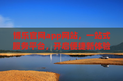 博乐官网app网站,一站式服务平台,开启便捷新体验,博乐一站式服务平台,开启便捷新体验 博乐官网app网站,一站式服务平台,开启便捷新体验,博乐一站式服务平台,开启便捷新体验