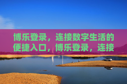博乐登录,连接数字生活的便捷入口,博乐登录,连接数字生活的便捷入口 博乐登录,连接数字生活的便捷入口,博乐登录,连接数字生活的便捷入口