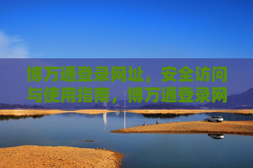 博万通登录网址,安全访问与使用指南,博万通登录网址安全访问与使用指南 博万通登录网址,安全访问与使用指南,博万通登录网址安全访问与使用指南