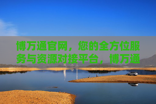 博万通官网,您的全方位服务与资源对接平台,博万通官网,全方位服务与资源对接平台 博万通官网,您的全方位服务与资源对接平台,博万通官网,全方位服务与资源对接平台