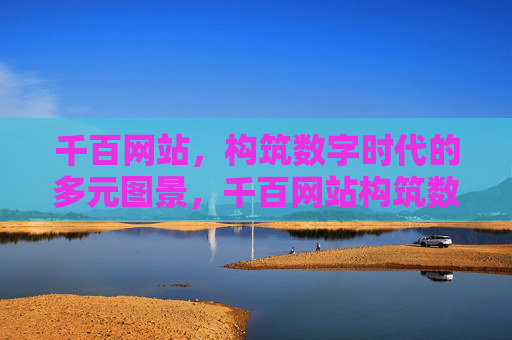 千百网站,构筑数字时代的多元图景,千百网站构筑数字时代多元图景 千百网站,构筑数字时代的多元图景,千百网站构筑数字时代多元图景