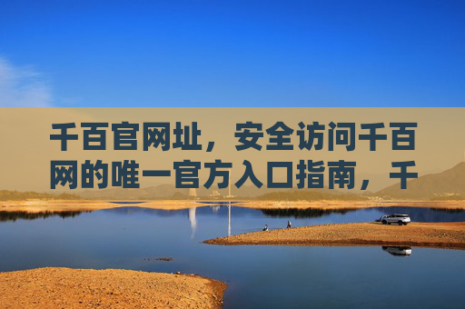 千百官网址，安全访问千百网的唯一官方入口指南，千百网安全访问唯一官方入口指南
